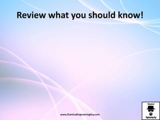 Review what you should know!
www.ChemicalEngineeringGuy.com
 
