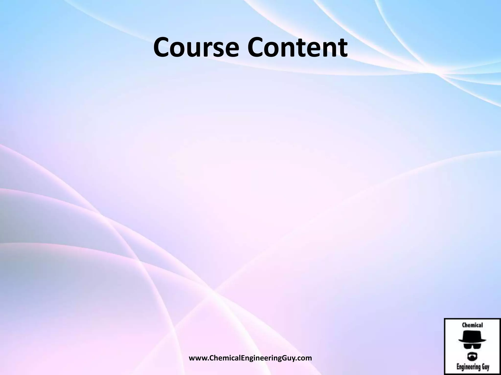 Course Content
www.ChemicalEngineeringGuy.com
 