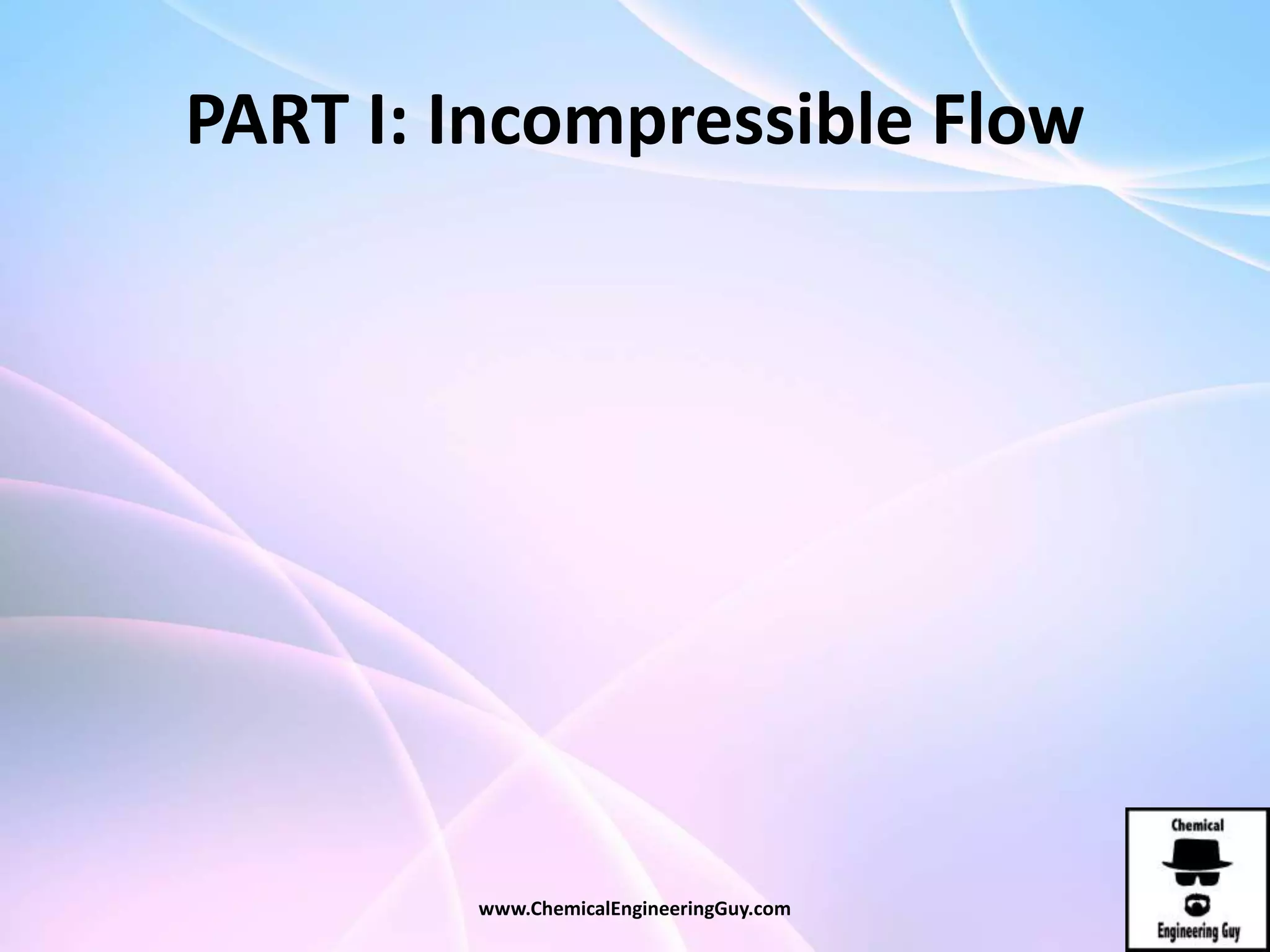PART I: Incompressible Flow
www.ChemicalEngineeringGuy.com
 