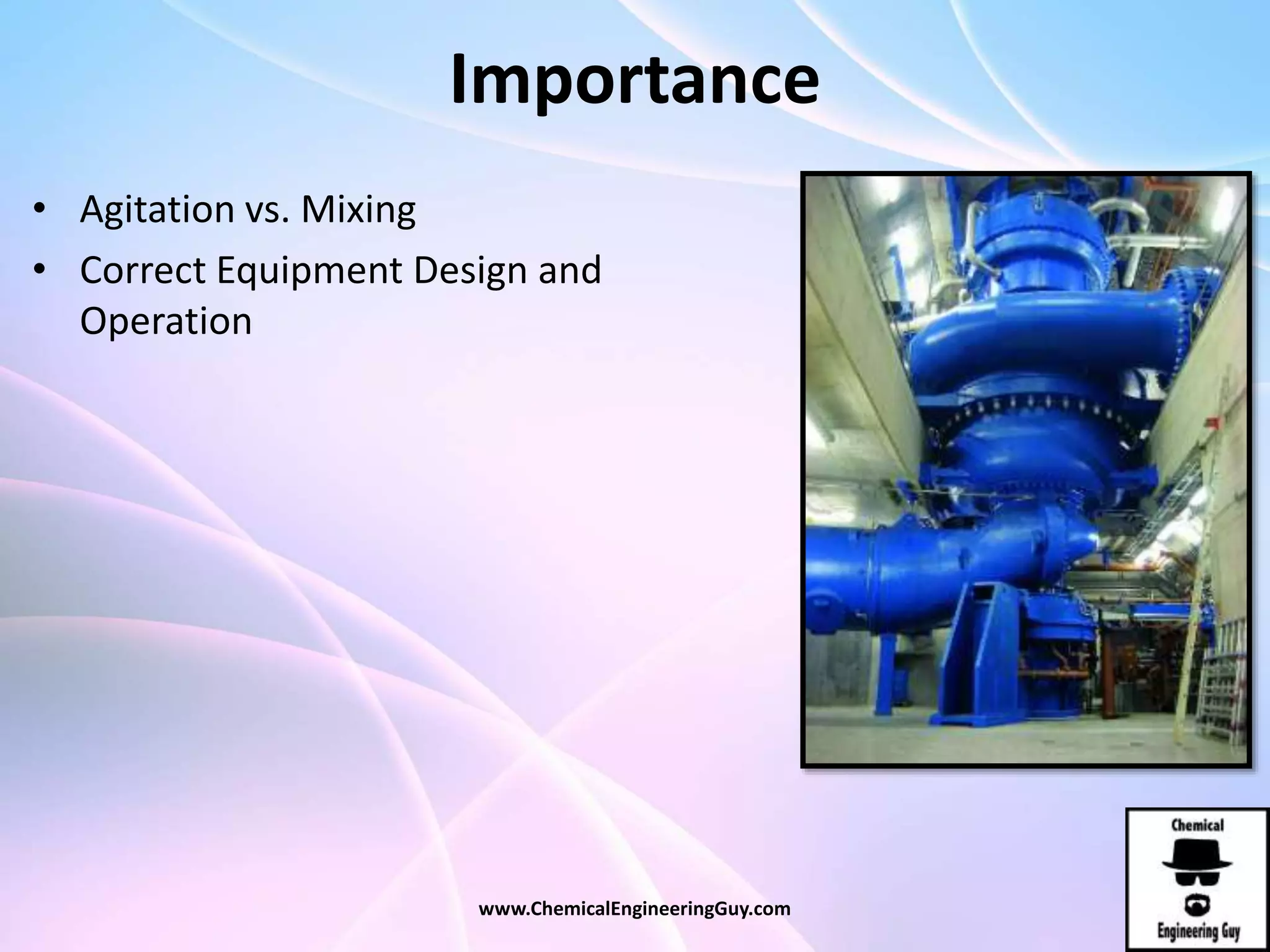 Importance
• Agitation vs. Mixing
• Correct Equipment Design and
Operation
www.ChemicalEngineeringGuy.com
 