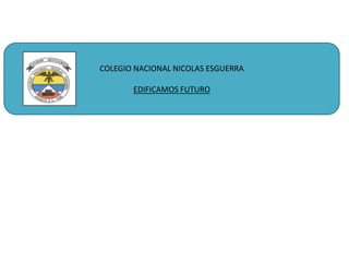 COLEGIO NACIONAL NICOLAS ESGUERRA
EDIFICAMOS FUTURO

 