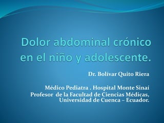 Dr. Bolívar Quito Riera
Médico Pediatra . Hospital Monte Sinaí
Profesor de la Facultad de Ciencias Médicas,
Universidad de Cuenca – Ecuador.
 