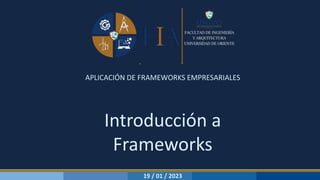 APLICACIÓN DE FRAMEWORKS EMPRESARIALES
Introducción a
Frameworks
19 / 01 / 2023
 