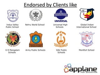 Endorsed by Clients like
Indus Valley Nehru World School Universal High Global Indian
Public School Schools International School
K R Mangalam Army Public Schools DAV Public Montfort School
Schools Schools
 