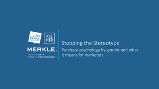 Stopping the Stereotype
Purchase psychology by gender and what
it means for marketers
 