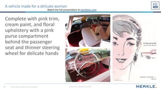 #SeeHer @MerkleCRM© 2017 Merkle. All Rights Reserved. Confidential17
A vehicle made for a delicate woman
Complete with pin...