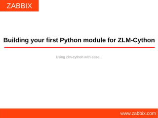 ZABBIX
www.zabbix.com
Building your first Python module for ZLM-Cython
Using zlm-cython with ease...
 