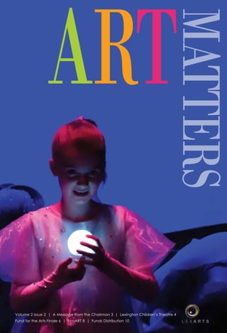 ART
MATTERS
Volume 2 Issue 2 | A Message from the Chairman 3 | Lexington Children’s Theatre 4
Fund for the Arts Finale 6 | EcoART 8 | Funds Distribution 10
 