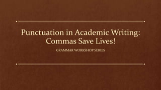 Punctuation in Academic Writing:
Commas Save Lives!
GRAMMAR WORKSHOP SERIES
 