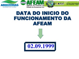 DATA DO INICIO DO
FUNCIONAMENTO DA
AFEAM
02.09.1999
 