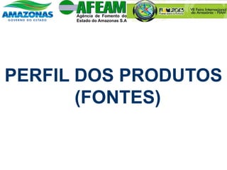 PERFIL DOS PRODUTOS
(FONTES)
 