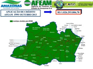 APLICAÇÃO DE CRÉDITO
AFEAM 1999/ OUTUBRO 2013
R$ 1.026.293.806,78
 
