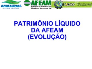 PATRIMÔNIO LÍQUIDO
DA AFEAM
(EVOLUÇÃO)
 