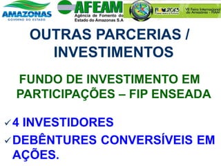 OUTRAS PARCERIAS /
INVESTIMENTOS
FUNDO DE INVESTIMENTO EM
PARTICIPAÇÕES – FIP ENSEADA
4 INVESTIDORES
DEBÊNTURES CONVERSÍVEIS EM
AÇÕES.
 