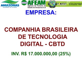 EMPRESA:
COMPANHIA BRASILEIRA
DE TECNOLOGIA
DIGITAL - CBTD
INV. R$ 17.000.000,00 (25%)
 