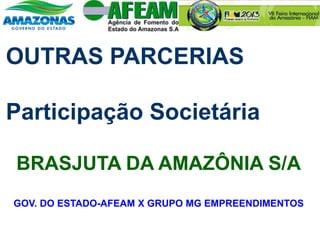 OUTRAS PARCERIAS
Participação Societária
BRASJUTA DA AMAZÔNIA S/A
GOV. DO ESTADO-AFEAM X GRUPO MG EMPREENDIMENTOS
 