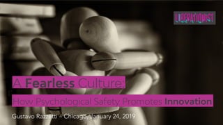 A Fearless Culture:
How Psychological Safety Promotes Innovation
Gustavo Razzetti – Chicago, January 24, 2019
 