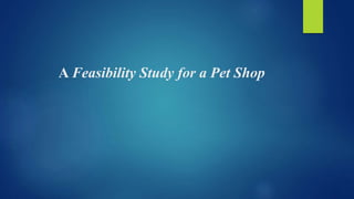 A Feasibility Study for a Pet Shop
 