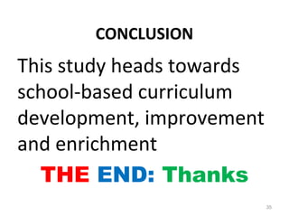 CONCLUSION
This study heads towards
school-based curriculum
development, improvement
and enrichment
THE END: Thanks
35
 