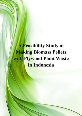 A Feasibility Study of 
Making Biomass Pellets 
with Plywood Plant Waste 
in Indonesia 
 