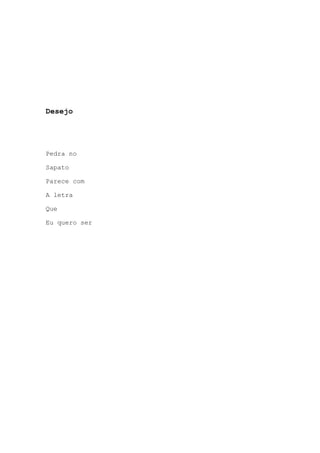 Desejo
Pedra no
Sapato
Parece com
A letra
Que
Eu quero ser
 
