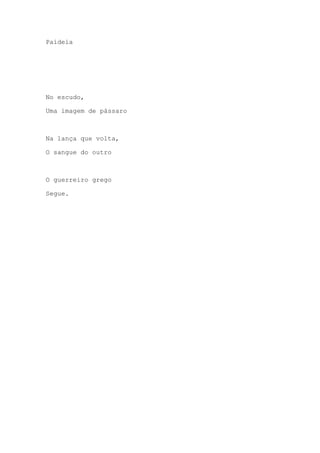 Paideia
No escudo,
Uma imagem de pássaro
Na lança que volta,
O sangue do outro
O guerreiro grego
Segue.
 