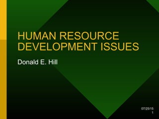 07/25/15
1
HUMAN RESOURCE
DEVELOPMENT ISSUES
Donald E. Hill
 