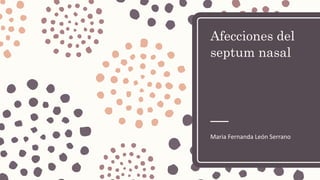 Afecciones del
septum nasal
Maria Fernanda León Serrano
 