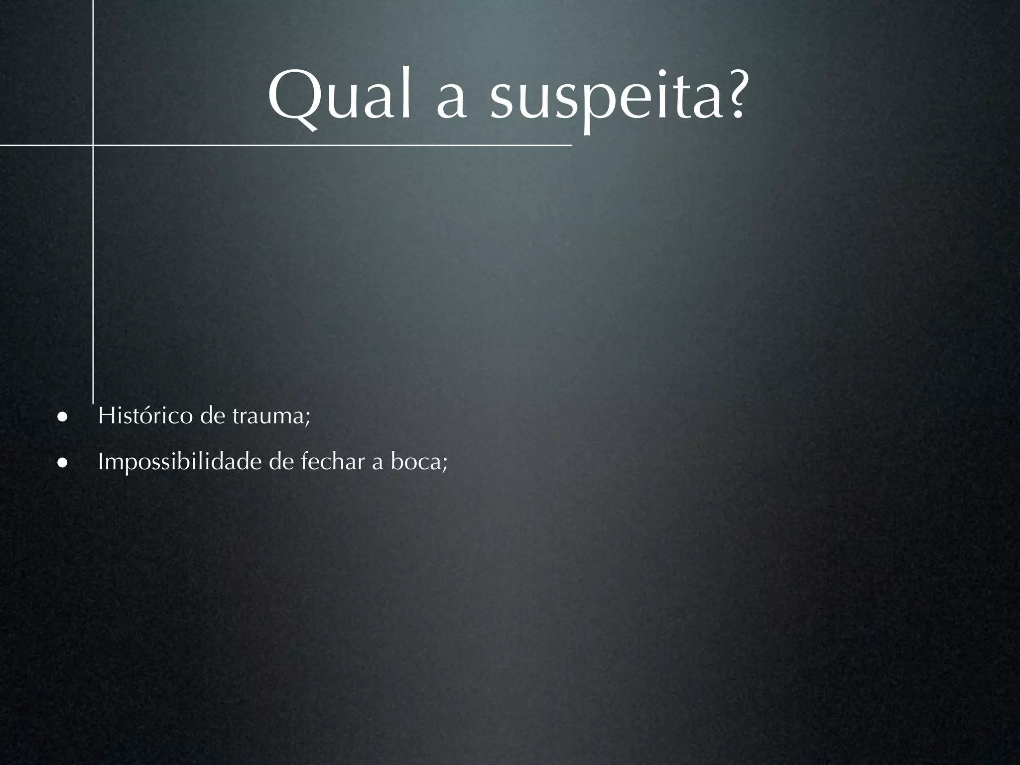 Qual a suspeita?



• Histórico de trauma;
• Impossibilidade de fechar a boca;
 