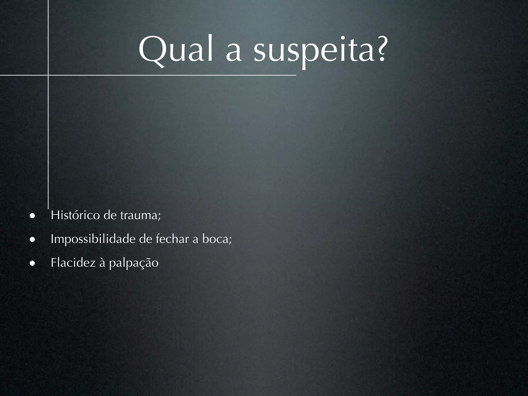 Qual a suspeita?



• Histórico de trauma;
• Impossibilidade de fechar a boca;
• Flacidez à palpação
 