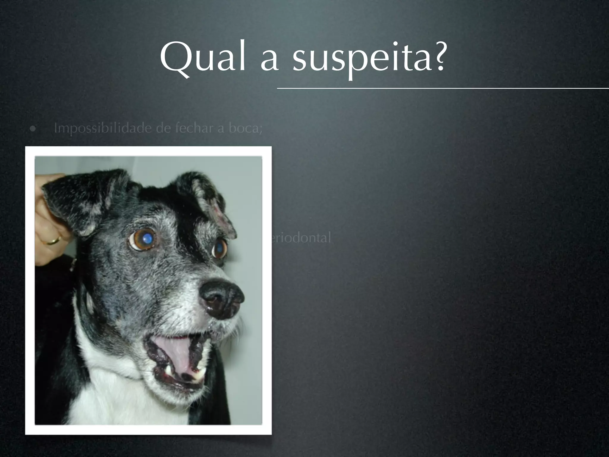 Qual a suspeita?
• Impossibilidade de fechar a boca;
• Flacidez à palpação
• Salivação
• Halitose
• Nenhum histórico de tratamento periodontal
 