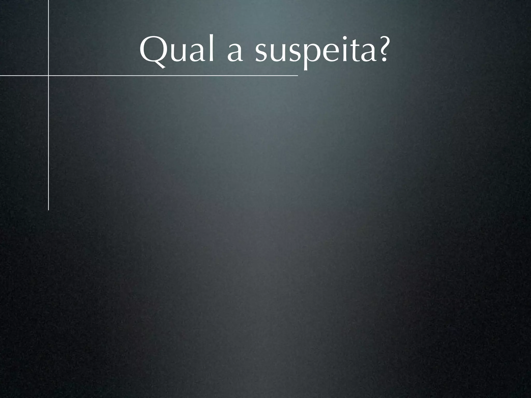 Qual a suspeita?
 