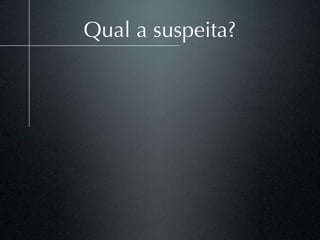 Qual a suspeita?
 