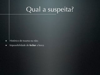 Qual a suspeita?



• Histórico de trauma ou não;
• Impossibilidade de fechar a boca;
 