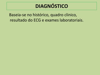 DIAGNÓSTICO
Baseia-se no histórico, quadro clinico,
resultado do ECG e exames laboratoriais.
 