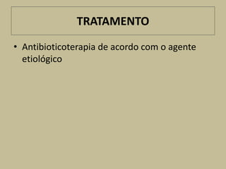 TRATAMENTO
• Antibioticoterapia de acordo com o agente
  etiológico
 