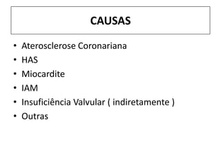 CAUSAS
•   Aterosclerose Coronariana
•   HAS
•   Miocardite
•   IAM
•   Insuficiência Valvular ( indiretamente )
•   Outras
 