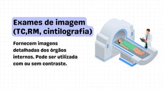 Fornecem imagens
detalhadas dos órgãos
internos. Pode ser utilizada
com ou sem contraste.
Exames de imagem
(TC,RM, cintilografia)
 