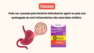 Causas
Pode ser causada pela bactéria Helicobacter pylori ou pelo uso
prolongado de anti-inflamatórios não esteroides (AINEs).
 