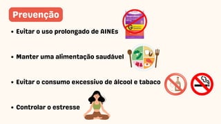 Evitar o uso prolongado de AINEs
Manter uma alimentação saudável
Evitar o consumo excessivo de álcool e tabaco
Controlar o estresse
Prevenção
 