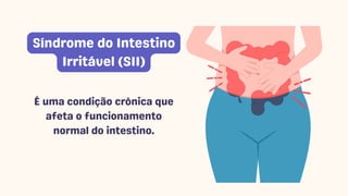 É uma condição crônica que
afeta o funcionamento
normal do intestino.
Síndrome do Intestino
Irritável (SII)
 