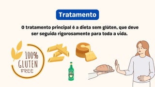 O tratamento principal é a dieta sem glúten, que deve
ser seguida rigorosamente para toda a vida.
Tratamento
 