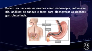 Podem ser necessários exames como endoscopia, colonosco-
pia, análises de sangue e fezes para diagnosticar as doenças
gastrointestinais.
 