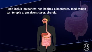Pode incluir mudanças nos hábitos alimentares, medicamen-
tos, terapia e, em alguns casos, cirurgia.
 