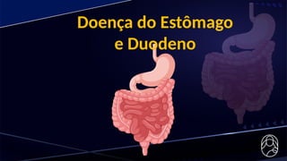 Doença do Estômago
e Duodeno
 