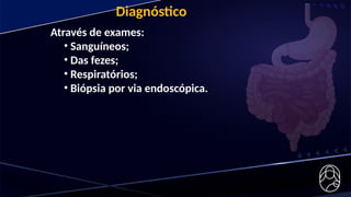 Diagnóstico
Através de exames:
• Sanguíneos;
• Das fezes;
• Respiratórios;
• Biópsia por via endoscópica.
 