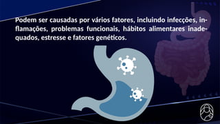 Podem ser causadas por vários fatores, incluindo infecções, in-
flamações, problemas funcionais, hábitos alimentares inade-
quados, estresse e fatores genéticos.
 