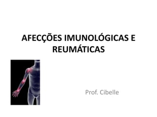 AFECÇÕES IMUNOLÓGICAS E
      REUMÁTICAS



            Prof. Cibelle
 
