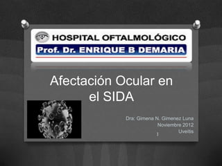 Afectación Ocular en
      el SIDA
            Dra: Gimena N. Gimenez Luna
                         Noviembre 2012
                                 Uveítis
                        1
 