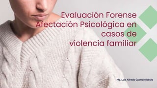 Evaluación Forense
Afectación Psicológica en
casos de
violencia familiar
Mg. Luis Alfredo Guzman Robles
 